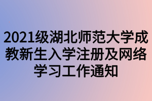 2021級湖北師范大學(xué)成教新生入學(xué)注冊及網(wǎng)絡(luò)學(xué)習(xí)工作通知