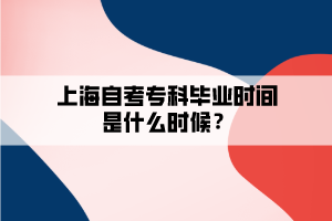 上海自考?？飘厴I(yè)時(shí)間是什么時(shí)候？