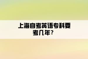 上海自考英語專科要考幾年？