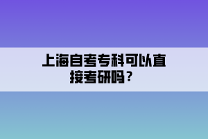 上海自考專科可以直接考研嗎？