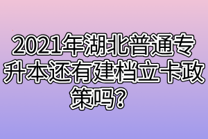 2021年湖北普通專(zhuān)升本還有建檔立卡政策嗎？