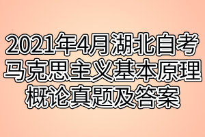 2021年4月湖北自考馬克思主義基本原理概論真題及答案