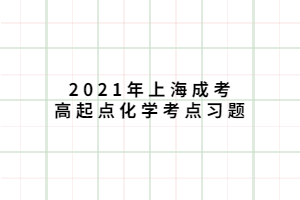 2021年上海成考高起點(diǎn)化學(xué)考點(diǎn)習(xí)題 (5)