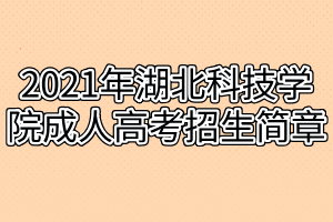 2021年湖北科技學院成人高考招生簡章