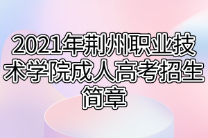 2021年荊州職業(yè)技術(shù)學(xué)院成人高考招生簡章