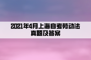 2021年4月上海自考勞動法真題及答案