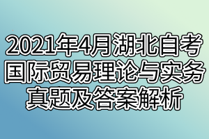 2021年4月湖北自考國際貿(mào)易理論與實(shí)務(wù)真題及答案解析