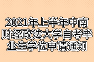 2021年上半年中南財(cái)經(jīng)政法大學(xué)自考畢業(yè)生學(xué)位申請(qǐng)通知