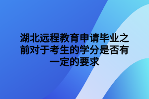 湖北遠(yuǎn)程教育申請畢業(yè)之前對(duì)于考生的學(xué)分是否有一定的要求