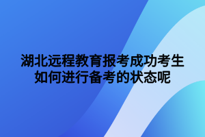 湖北遠程教育報考成功考生如何進行備考的狀態(tài)呢