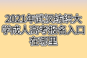 2021年武漢紡織大學(xué)成人高考報(bào)名入口在哪里