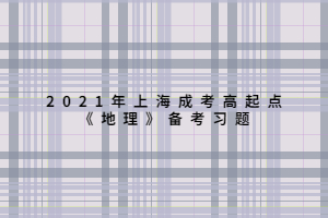 2021年上海成考高起點《地理》備考習題 (6)