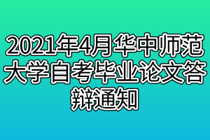 2021年4月華中師范大學(xué)自考畢業(yè)論文答辯通知