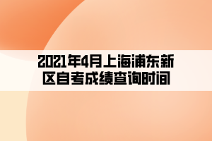 2021年4月上海浦東新區(qū)自考成績查詢時間