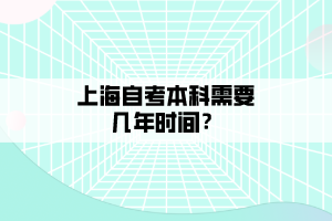 上海自考本科需要幾年時間？