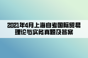 2021年4月上海自考國(guó)際貿(mào)易理論與實(shí)務(wù)真題及答案