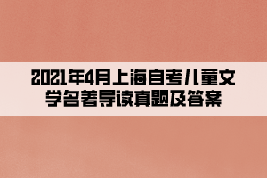 2021年4月上海自考兒童文學(xué)名著導(dǎo)讀真題及答案