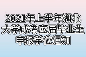 2021年上半年湖北大學(xué)成考應(yīng)屆畢業(yè)生申報學(xué)位通知