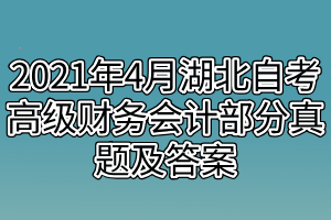 2021年4月湖北自考高級(jí)財(cái)務(wù)會(huì)計(jì)部分真題及答案