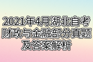 2021年4月湖北自考財政與金融部分真題及答案解析