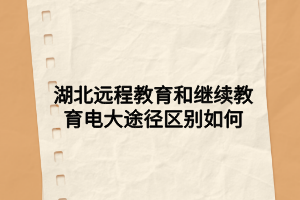 湖北遠(yuǎn)程教育和繼續(xù)教育電大途徑區(qū)別如何