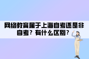 網(wǎng)絡(luò)教育屬于上海自考還是非自考？有什么區(qū)別？