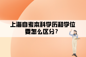 上海自考本科學(xué)歷和學(xué)位要怎么區(qū)分？