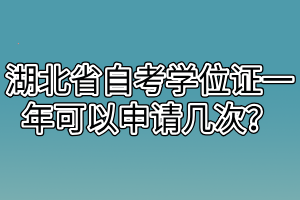 湖北省自考學(xué)位證一年可以申請(qǐng)幾次？