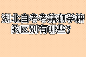 湖北自考考籍和學(xué)籍的區(qū)別有哪些？