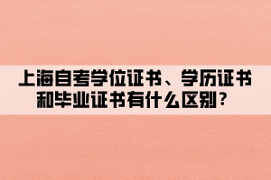 上海自考學(xué)位證書、學(xué)歷證書和畢業(yè)證書有什么區(qū)別？