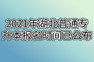 2021年湖北普通專升本報名時間已公布