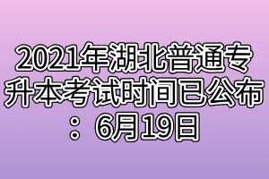 2021年湖北普通專升本考試時間已公布：6月19日