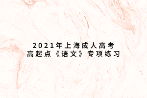 2021年上海成人高考高起點(diǎn)《語文》專項(xiàng)練習(xí) (3)