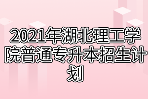 2021年湖北理工學(xué)院普通專升本招生計劃