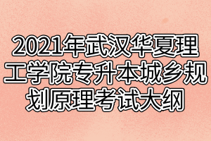 2021年武漢華夏理工學院專升本城鄉(xiāng)規(guī)劃原理考試大綱