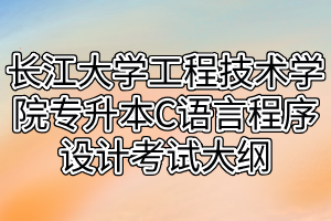 2021年長(zhǎng)江大學(xué)工程技術(shù)學(xué)院專升本C語(yǔ)言程序設(shè)計(jì)考試大綱