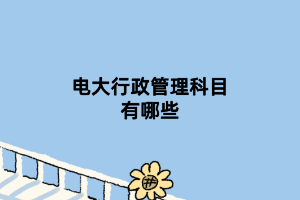 電大行政管理科目有哪些