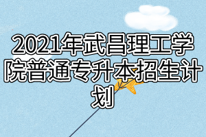 2021年武昌理工學院普通專升本招生計劃