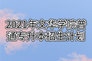 2021年文華學(xué)院普通專升本招生計劃