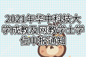 2021年華中科技大學成教及網教學士學位申報通知