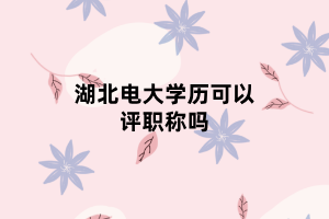 湖北電大學(xué)歷可以評(píng)職稱嗎