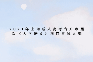 2021年上海成人高考專升本層次《大學(xué)語文》科目考試大綱