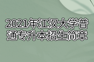 2021年江漢大學(xué)普通專升本招生簡(jiǎn)章