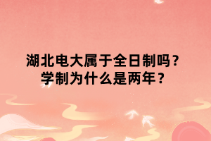 湖北電大屬于全日制嗎？學(xué)制為什么是兩年？