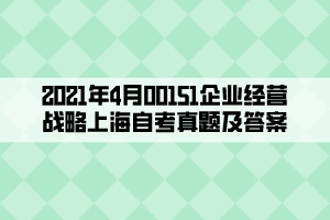 2021年4月00151企業(yè)經(jīng)營(yíng)戰(zhàn)略上海自考真題及答案