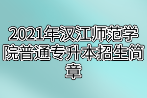 2021年漢江師范學院普通專升本招生簡章