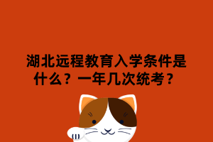 湖北遠程教育入學條件是什么？一年幾次統(tǒng)考？