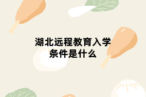 湖北遠(yuǎn)程教育入學(xué)條件是什么