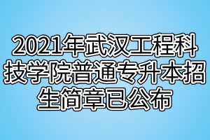 2021年武漢工程科技學(xué)院普通專(zhuān)升本招生簡(jiǎn)章已公布