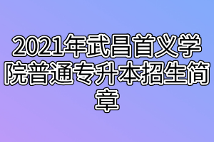 2021年武昌首義學(xué)院普通專升本招生簡章